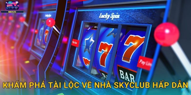 Tài Lộc Về Nhà Skyclub - Game Slot Mang Thịnh Vượng 2 Khám Phá Tài Lộc Về Nhà Skyclub Hấp Dẫn