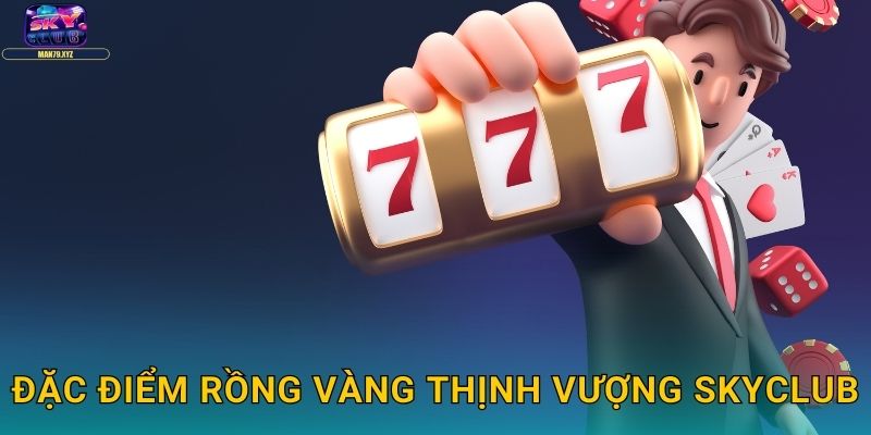 Rồng Vàng Thịnh Vượng Skyclub - Slot Rồng Mang Phú Quý 2 Đặc Điểm Rồng Vàng Thịnh Vượng Skyclub