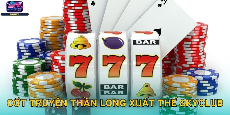 Thần Long Xuất Thế Skyclub - Slot Rồng Thần Uy Lực 2 Cốt Truyện Thần Long Xuất Thế Skyclub