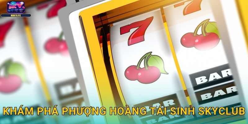 Phượng Hoàng Tái Sinh Skyclub - Slot Phượng Hoàng Lửa 2 Khám Phá Phượng Hoàng Tái Sinh Skyclub