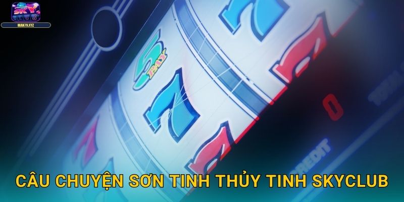 Sơn Tinh Thủy Tinh Skyclub - Slot Thần Thoại Việt Nam 2 Câu Chuyện Sơn Tinh Thủy Tinh Skyclub