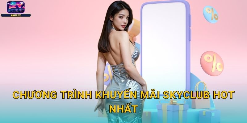 Khuyến Mãi Skyclub - Ưu Đãi Hấp Dẫn Mỗi Ngày 1 Chương Trình Khuyến Mãi Skyclub Hot Nhất