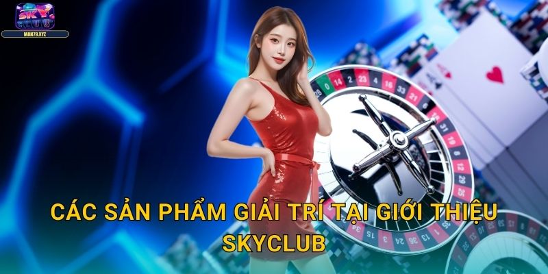 Giới Thiệu Skyclub - Sòng Bài Trực Tuyến Uy Tín Hàng Đầu 2 Các Sản Phẩm Giải Trí Tại Giới Thiệu Skyclub