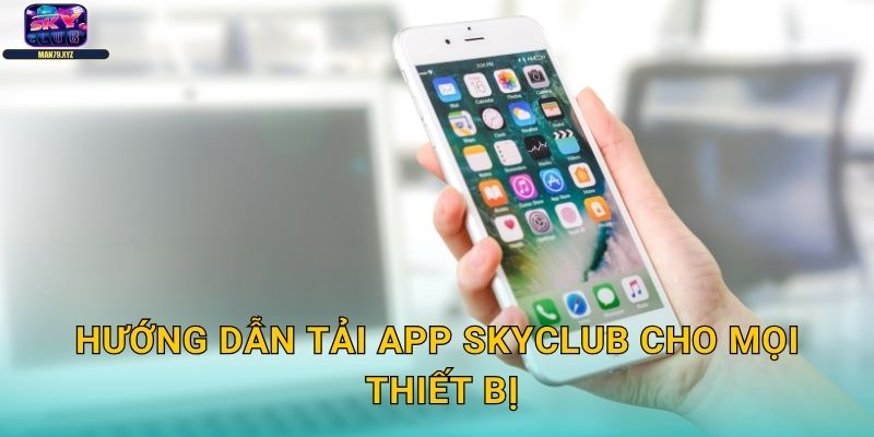 Tải App Skyclub - Trải Nghiệm Casino Mobile Đỉnh Cao 2 Hướng Dẫn Tải App Skyclub Cho Mọi Thiết Bị