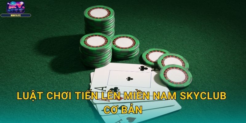 Tiến Lên Miền Nam Skyclub - Trải Nghiệm Bài Dân Gian Đỉnh Cao 2 Luật Chơi Tiến Lên Miền Nam Skyclub Cơ Bản