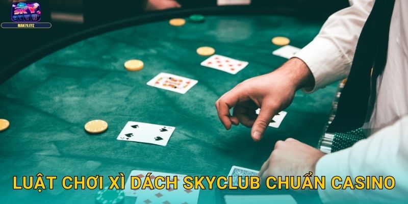 Xì Dách Skyclub - BlackJack Phiên Bản Việt Cực Kỳ Hấp Dẫn 2 Luật Chơi Xì Dách Skyclub Chuẩn Casino