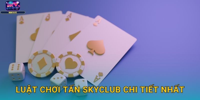 Tấn Skyclub - Game Bài Truyền Thống Miền Trung Hấp Dẫn 2 Luật Chơi Tấn Skyclub Chi Tiết Nhất