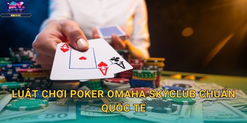 Poker Omaha Skyclub - Biến Thể Poker Nhiều Action Nhất 3 Chiến Lược Omaha Hi-Lo Chuyên Sâu