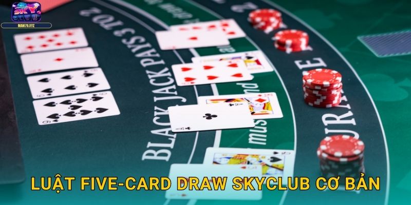 Five-Card Draw Skyclub - Poker Đơn Giản Nhưng Sâu Sắc 2 Luật Five-Card Draw Skyclub Cơ Bản