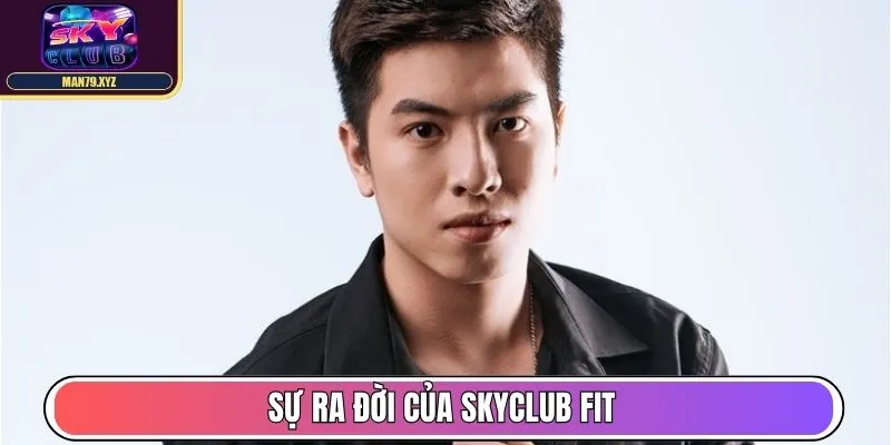 Tác Giả Hoàng Lân - Tạo Dựng Nội Dung Hot Tại Skyclub Fit 3 Sự ra đời của Skyclub Fit