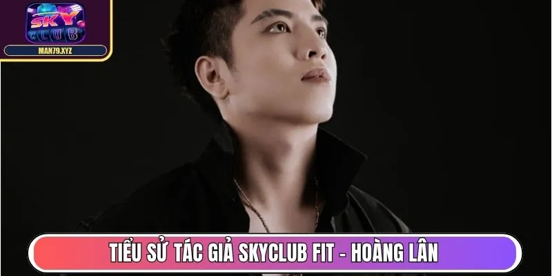 Tác Giả Hoàng Lân - Tạo Dựng Nội Dung Hot Tại Skyclub Fit 1 Tiểu sử tác giả Skyclub Fit - Hoàng Lân